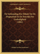 De Verhouding Der Ethiek Tot De Dogmatiek En De Practijk Der Godzaligheid (1881)