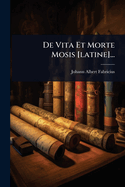 De Vita Et Morte Mosis [latine]...
