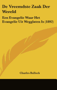 de Vreemdste Zaak Der Wereld: Een Evangelie Waar Het Evangelie Uit Wegglaten Is (1892)