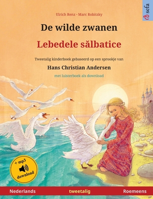 De wilde zwanen - Lebedele slbatice (Nederlands - Roemeens): Tweetalig kinderboek naar een sprookje van Hans Christian Andersen, met luisterboek als download - Renz, Ulrich, and Robitzky, Marc (Illustrator), and Roiban, Bianca (Translated by)