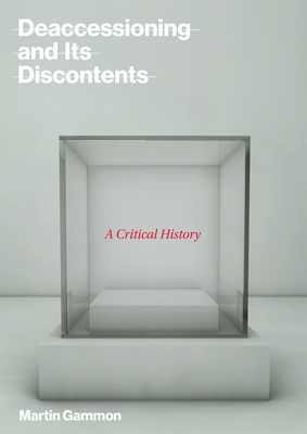 Deaccessioning and its Discontents: A Critical History - Gammon, Martin