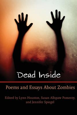 Dead Inside: Poems and Essays About Zombies - Houston, Lynn Marie (Editor), and Pomeroy, Susan Allspaw (Editor), and Spiegel, Jennifer (Editor)