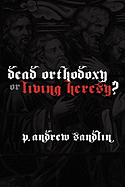 Dead Orthodoxy or Living Heresy?