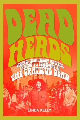 Deadheads: Stories from Fellow Artists, Friends & Followers of the Grateful Dead - Kelly, Linda, Dr.