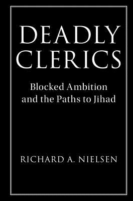 Deadly Clerics: Blocked Ambition and the Paths to Jihad - Nielsen, Richard A.