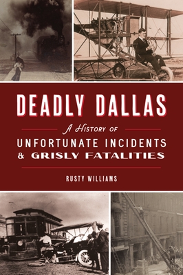 Deadly Dallas: A History of Unfortunate Incidents and Grisly Fatalities - Williams, Rusty