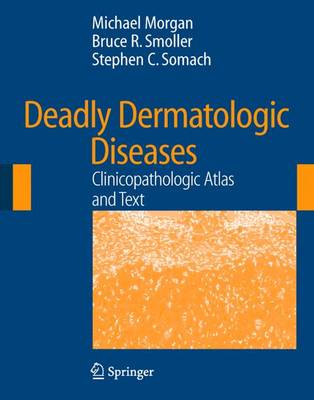 Deadly Dermatologic Diseases: Clinicopathologic Atlas and Text - Morgan, Michael B, and Everett, M a (Foreword by), and Smoller, Bruce R, MD