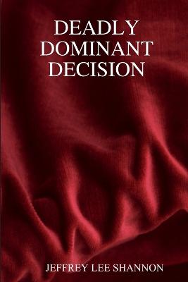 Deadly Dominant Decision - SHANNON, JEFFREY LEE