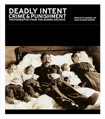 Deadly Intent: Crime and Punishment: Photographs from the Burns Archive - Burns, Stanley B, Dr., and Cleary-Burns, Sara