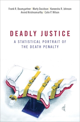 Deadly Justice: A Statistical Portrait of the Death Penalty - Baumgartner, Frank, and Davidson, Marty, and Johnson, Kaneesha