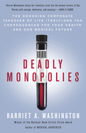Deadly Monopolies: The Shocking Corporate Takeover of Life Itself--And the Consequences for Your Health and Our Medical Future