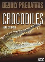 Deadly Predators: Crocodiles - Jaws On Land