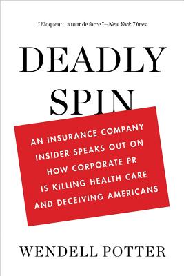 Deadly Spin: An Insurance Company Insider Speaks Out on How Corporate PR Is Killing Health Care and Deceiving Americans - Potter, Wendell
