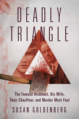 Deadly Triangle: The Famous Architect, His Wife, Their Chauffeur, and Murder Most Foul - Goldenberg, Susan
