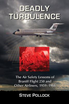 Deadly Turbulence: The Air Safety Lessons of Braniff Flight 250 and Other Airliners, 1959-1966 - Pollock, Steve