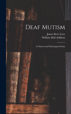 Deaf Mutism; a Clinical and Pathological Study - Love, James Kerr 1850-, and Addison, William Hall