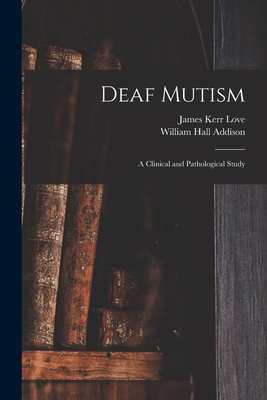 Deaf Mutism; a Clinical and Pathological Study - Love, James Kerr 1850-, and Addison, William Hall