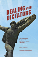 Dealing with Dictators: The United States, Hungary, and East Central Europe, 1942-1989