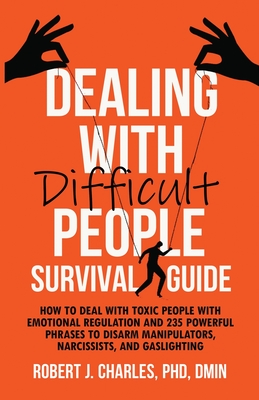 Dealing With Difficult People Survival Guide: How to deal with toxic people with emotional regulation and 235 powerful phrases to disarm manipulators, narcissists, and gaslighting - Charles, Robert J