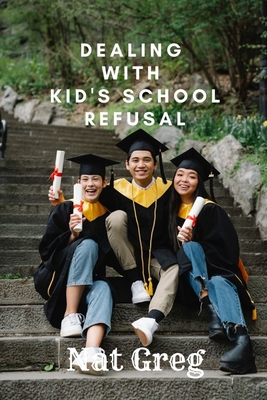 Dealing with Kid's School Refusal: How Parents Can Help Their Kids to Overcome School Phobia - Greg, Nat