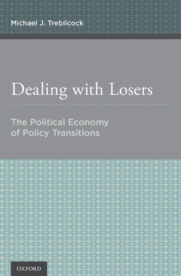 Dealing with Losers: The Political Economy of Policy Transitions - Trebilcock, Michael J