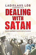 Dealing with Satan: A Survivor's Tale: Rezso Kasztner's Daring Rescue Mission