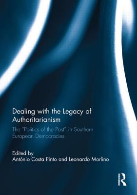 Dealing with the Legacy of Authoritarianism: The "Politics of the Past" in Southern European Democracies - Costa Pinto, Antonio (Editor), and Morlino, Leonardo (Editor)