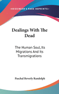 Dealings With The Dead: The Human Soul, Its Migrations And Its Transmigrations