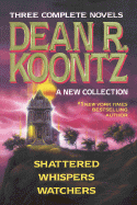 Dean R. Koontz: A New Collection: Shattered; Whispers; Watchers