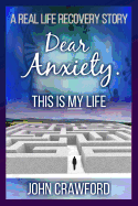 Dear Anxiety. This Is My Life: A Real Life Recovery Story