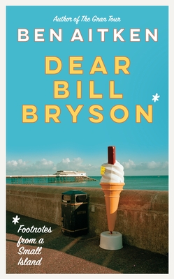 Dear Bill Bryson: Footnotes from a Small Island - Aitken, Ben