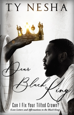 Dear Black King: Can I fix your tilted crown (Love letters and affirmations to the Black King) - Nesha, Ty