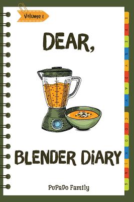 Dear, Blender Diary: Make An Awesome Month With 30 Best Blender Recipes! (Ninja Blender Cookbook, Blender Drinks Recipe Book, Organic Smoothie Recipe Book, How To Make Smoothies) [Volume 1] - Family, Pupado