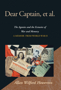 Dear Captain, et al.: The Agonies and the Ecstasies of War and Memory; A Memoir from World War II