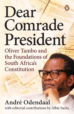 Dear Comrade President: Oliver Tambo and the Foundations of South Africa's Constitution - Odendaal, Andr