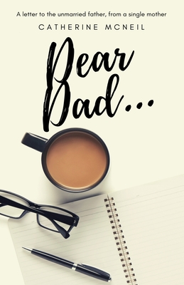 Dear Dad....: A letter to the unmarried father, from a single mother - McNeil, Catherine