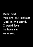 Dear Dad, You Are the Luckiest Dad in the World. I Would Love to Have Me as a Son: Journal, Notebook for Dad from Son