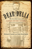 Dear Delia: The Civil War Letters of Captain Henry F. Young, Seventh Wisconsin Infantry