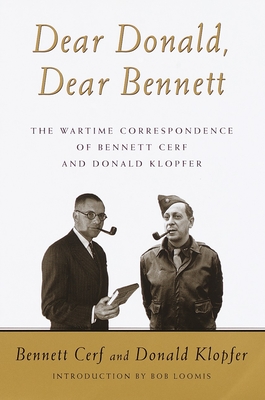 Dear Donald, Dear Bennett: The Wartime Correspondence of Bennett Cerf and Donald Klopfer - Cerf, Bennett, and Klopfer, Donald, and Loomis, Robert D (Introduction by)