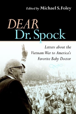 Dear Dr. Spock: Letters about the Vietnam War to America's Favorite Baby Doctor - Foley, Michael S (Editor)