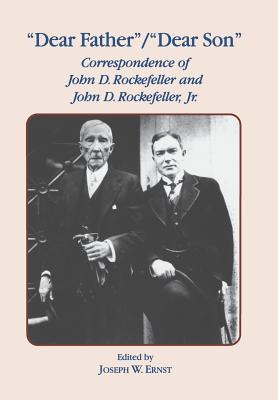 Dear Father, Dear Son: Correspondence of John D. Rockefeller and Jr. - Ernst, J W