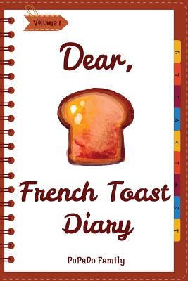 Dear, French Toast Diary: Make An Awesome Month With 30 Best French Toast Recipes! (French Toast Cookbook, French Toast Book, French Toast Recipe Book, French Toast Food) - Family, Pupado