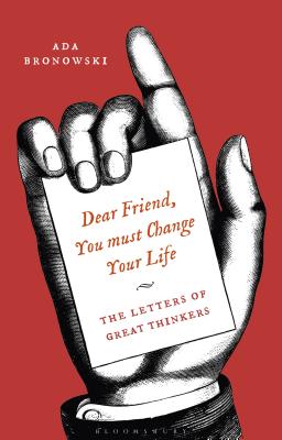 'Dear Friend, You Must Change Your Life': The Letters of Great Thinkers - Bronowski, Ada (Editor)