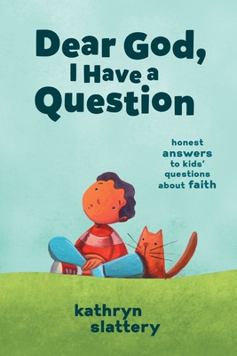 Dear God, I Have a Question: Honest Answers to Kids' Questions about Faith - Slattery, Kathryn