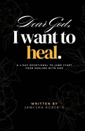 Dear God, I Want To Heal: A 7 Day Devotional To Jump Start Your Healing With God