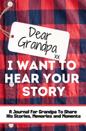 Dear Grandpa. I Want To Hear Your Story: A Guided Memory Journal to Share The Stories, Memories and Moments That Have Shaped Grandpa's Life 7 x 10 inch