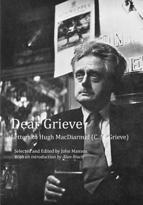 Dear Grieve: Letters to Hugh MacDiarmid (C.M.Grieve) - Manson, John (Editor), and Riach, Alan, Professor (Introduction by)