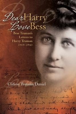 Dear Harry, Love Bess: Bess Truman's Unpublished Letters to Harry Truman, 1919 - Daniel, Clifton Truman