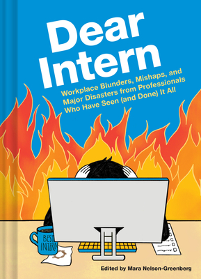 Dear Intern: Workplace Blunders, Mishaps, and Major Disasters from Professionals Who Have Seen (and Done) It All - Nelson-Greenberg, Mara