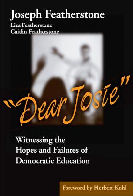Dear Josie: Witnessing the Hopes and Failures of Democratic Education - Featherstone, Joseph, and Featherstone, Liza (Editor), and Featherstone, Caitlin (Editor)